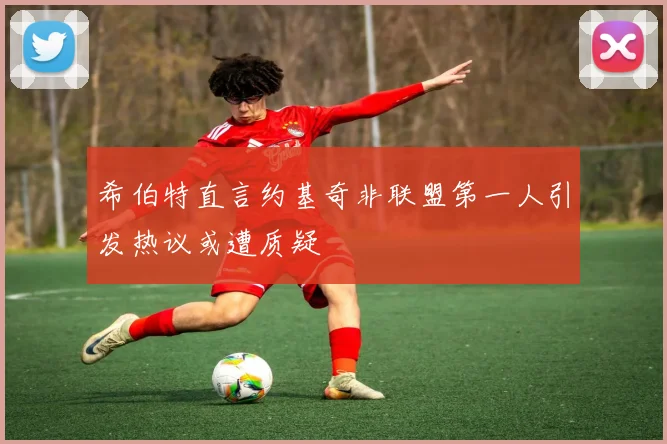 希伯特直言约基奇非联盟第一人引发热议或遭质疑