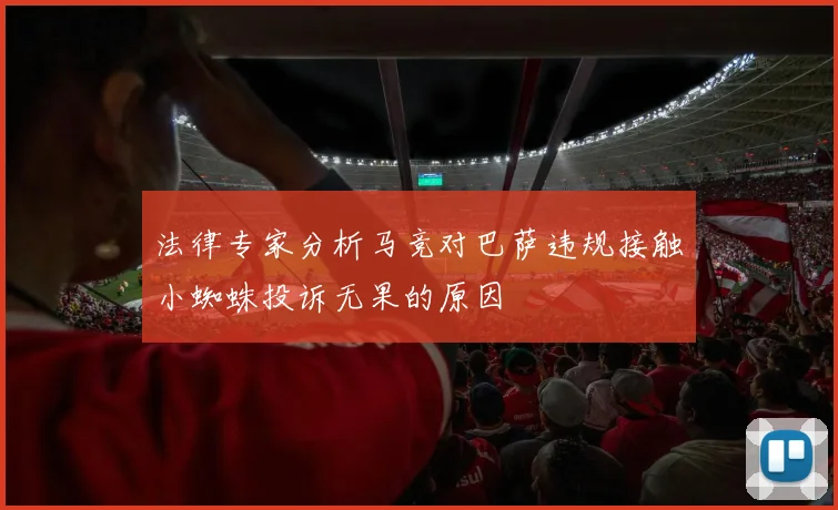 法律专家分析马竞对巴萨违规接触小蜘蛛投诉无果的原因