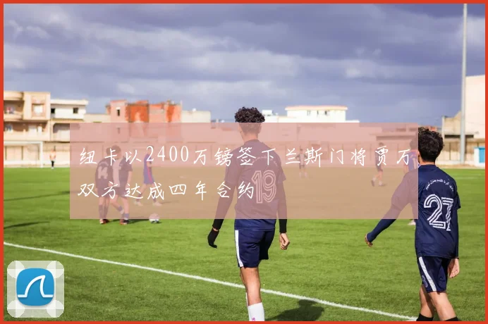 纽卡以2400万镑签下兰斯门将贾万双方达成四年合约
