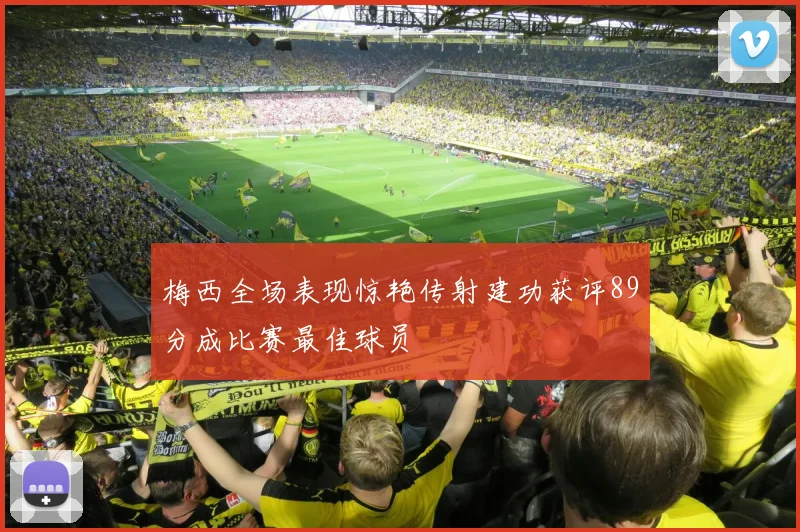 梅西全场表现惊艳传射建功获评89分成比赛最佳球员