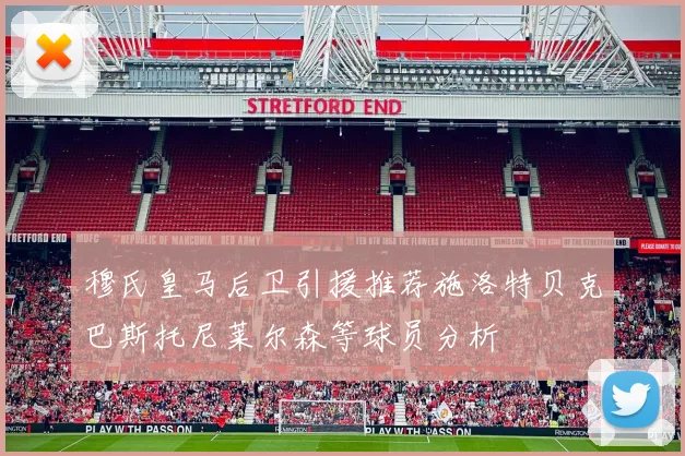 穆氏皇马后卫引援推荐施洛特贝克巴斯托尼莱尔森等球员分析