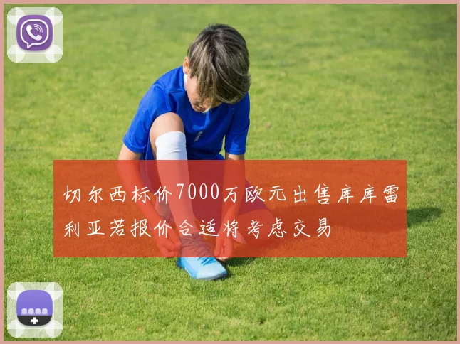 切尔西标价7000万欧元出售库库雷利亚若报价合适将考虑交易