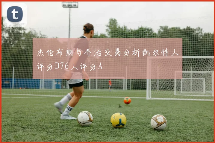 杰伦布朗与乔治交易分析凯尔特人评分D76人评分A