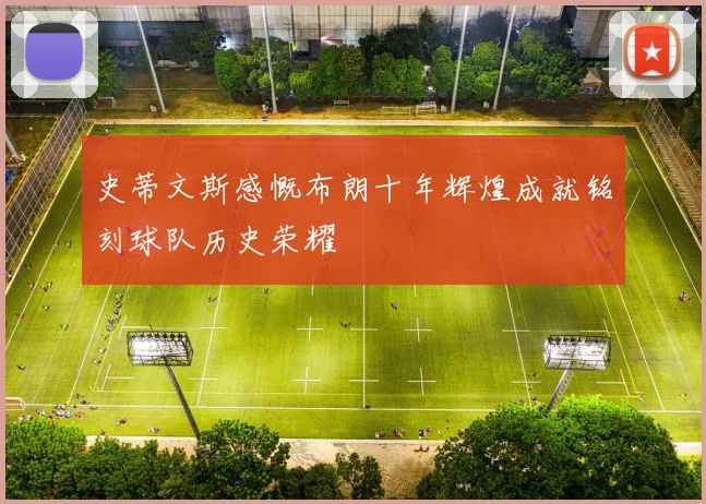史蒂文斯感慨布朗十年辉煌成就铭刻球队历史荣耀