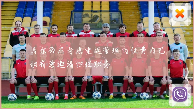 马尔蒂尼考虑重返管理岗位费内巴切有意邀请担任职务