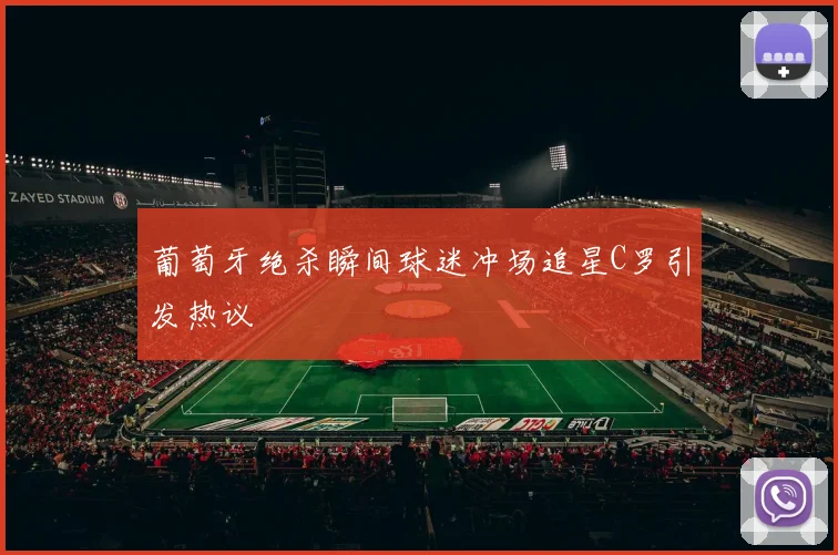 葡萄牙绝杀瞬间球迷冲场追星C罗引发热议