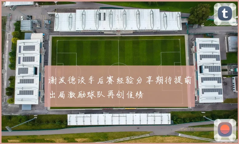 谢泼德谈季后赛经验分享期待提前出局激励球队再创佳绩