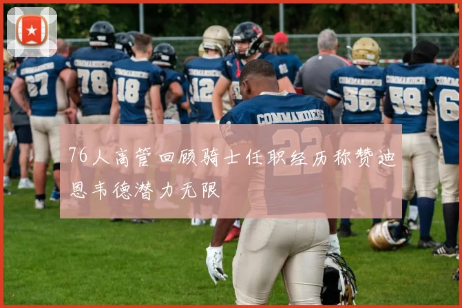 76人高管回顾骑士任职经历称赞迪恩韦德潜力无限